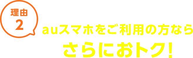 理由2 auスマホをご利用の方ならスマホ利用料金がおトク！