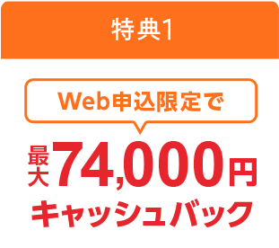 Web申込限定で最大74,000円キャッシュバック