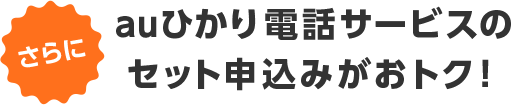 さらにauひかり電話サービスのセット申込みがおトク！
