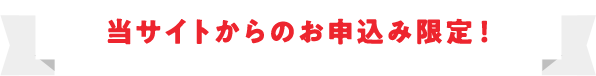 当サイトからのお申込み限定！