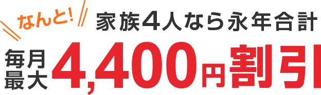なんと!家族4人なら永年合計毎月最大4,400円割引