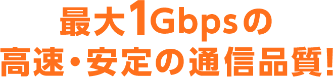 最大1Gbpsの高速・安定の通信品質!