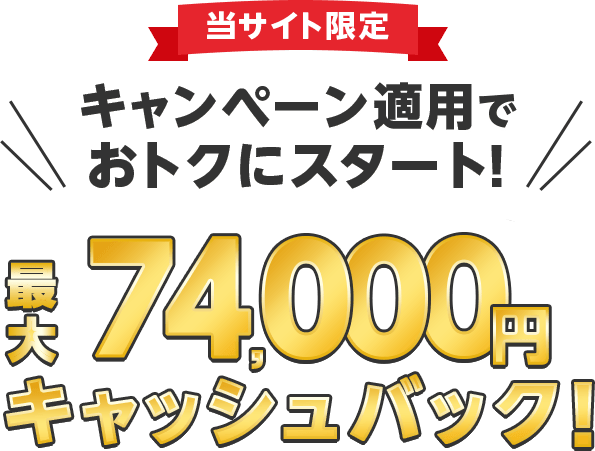 当サイト限定キャンペーン適用でおトクにスタート!最大74,000円キャッシュバック!