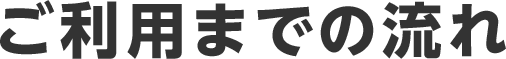 ご利用までの流れ