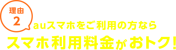 理由2 auスマホをご利用の方ならスマホ利用料金がおトク！