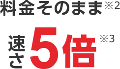 料金そのまま 速さ5倍