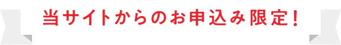 当サイトからのお申込み限定！